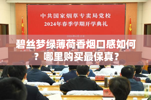 碧丝梦绿薄荷香烟口感如何？哪里购买最保真？